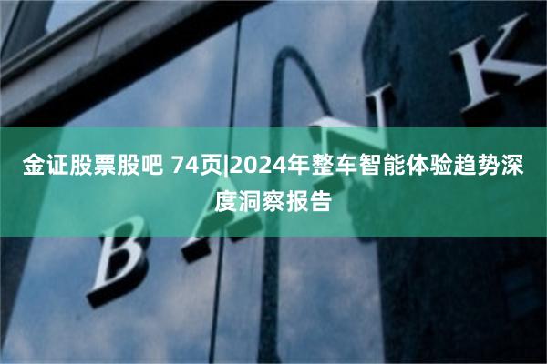 金证股票股吧 74页|2024年整车智能体验趋势深度洞察报告