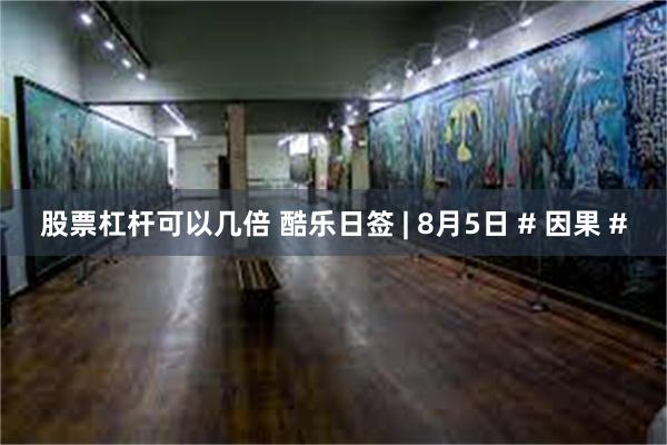 股票杠杆可以几倍 酷乐日签 | 8月5日 # 因果 #