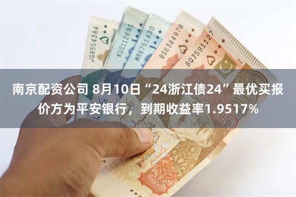 南京配资公司 8月10日“24浙江债24”最优买报价方为平安银行，到期收益率1.9517%