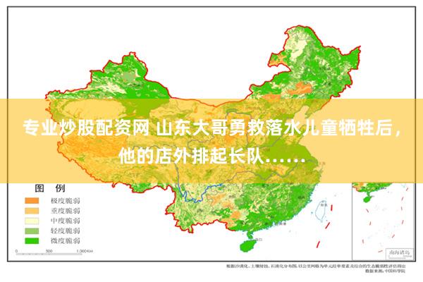 专业炒股配资网 山东大哥勇救落水儿童牺牲后，他的店外排起长队