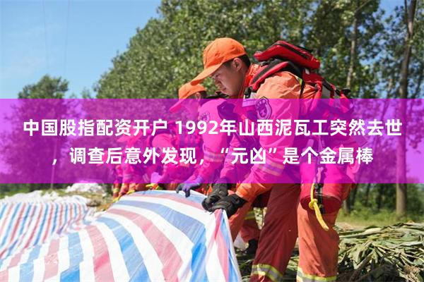 中国股指配资开户 1992年山西泥瓦工突然去世，调查后意外发