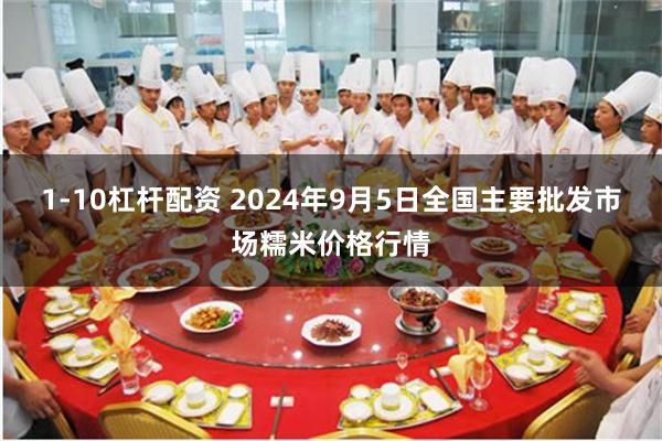 1-10杠杆配资 2024年9月5日全国主要批发市场糯米价格