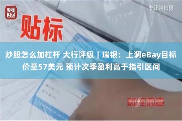 炒股怎么加杠杆 大行评级｜瑞银：上调eBay目标价至57美元