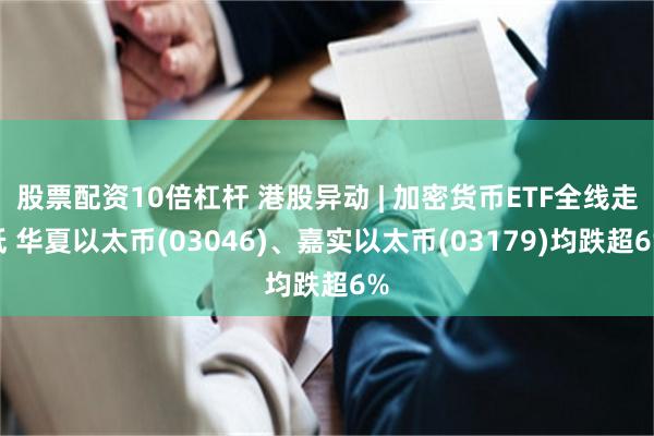 股票配资10倍杠杆 港股异动 | 加密货币ETF全线走低 华