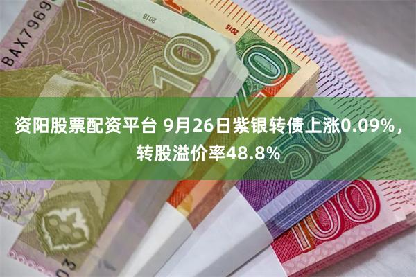 资阳股票配资平台 9月26日紫银转债上涨0.09%，转股溢价