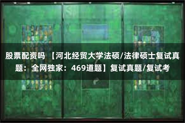 股票配资吗 【河北经贸大学法硕/法律硕士复试真题：全网独家：