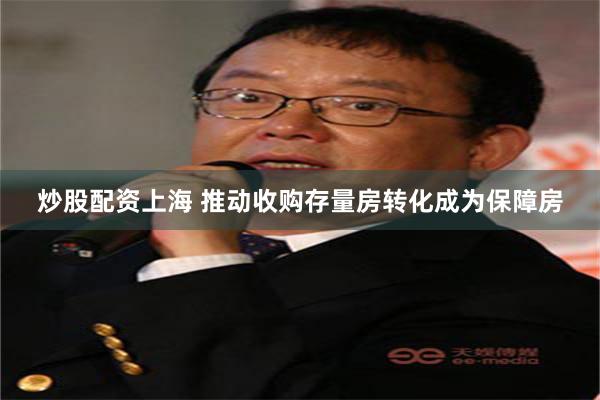 炒股配资上海 推动收购存量房转化成为保障房