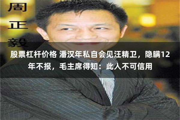 股票杠杆价格 潘汉年私自会见汪精卫，隐瞒12年不报，毛主席得