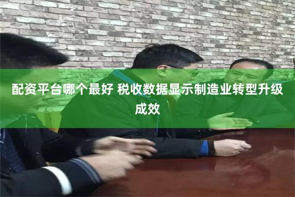 配资平台哪个最好 税收数据显示制造业转型升级成效