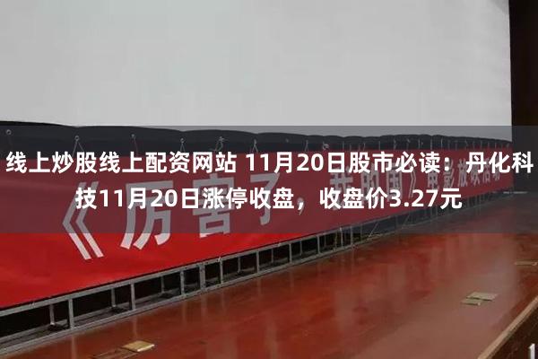 线上炒股线上配资网站 11月20日股市必读：丹化科技11月2