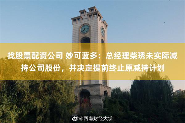 找股票配资公司 妙可蓝多：总经理柴琇未实际减持公司股份，并决