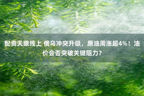 配资天眼线上 俄乌冲突升级，原油周涨超4%！油价会否突破关键