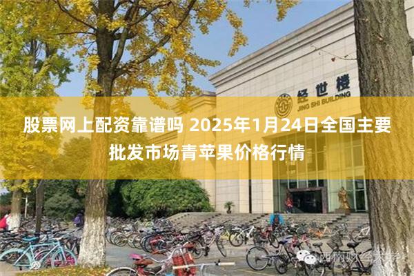 股票网上配资靠谱吗 2025年1月24日全国主要批发市场青苹