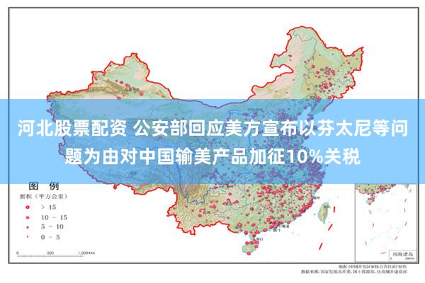 河北股票配资 公安部回应美方宣布以芬太尼等问题为由对中国输美