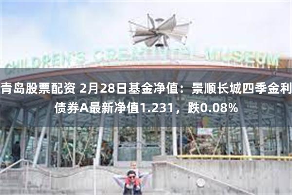 青岛股票配资 2月28日基金净值：景顺长城四季金利债券A最新