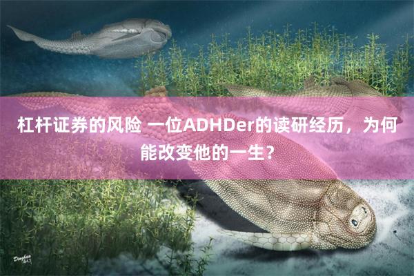 杠杆证券的风险 一位ADHDer的读研经历，为何能改变他的一