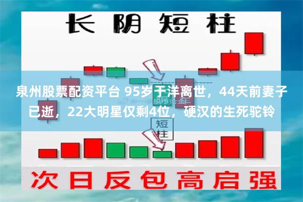 泉州股票配资平台 95岁于洋离世，44天前妻子已逝，22大明